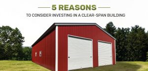 5 Reasons to Consider Investing in a Clear-Span Building