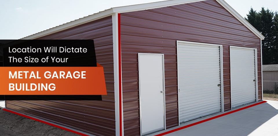 Location Will Dictate the Size of Your Metal Garage Building