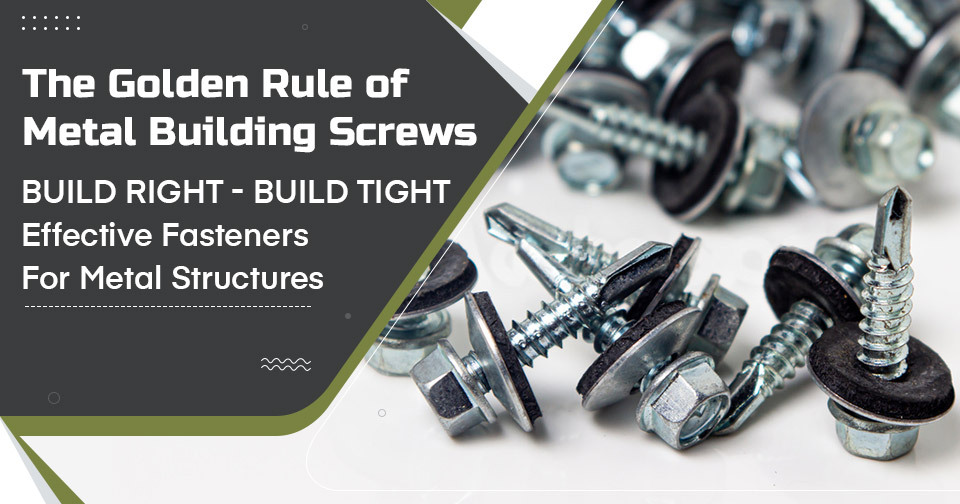 The Golden Rule of Metal Building Screws: Build Right, Build Tight Effective Fasteners for Metal Structures