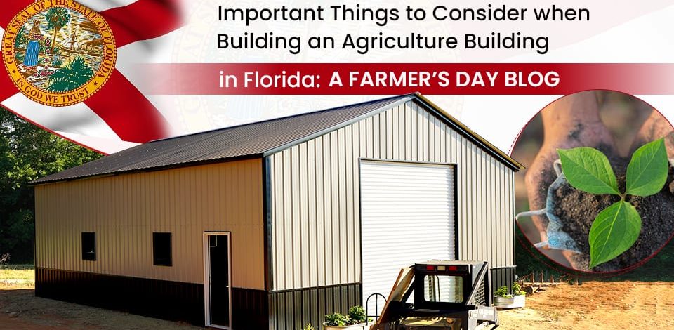 Important Things to Consider when Building an Agriculture Building in Florida: A Farmer’s Day Blog
