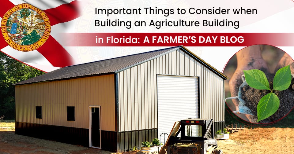 Important Things to Consider when Building an Agriculture Building in Florida: A Farmer’s Day Blog