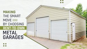 Making the Smart Move by Choosing Rent-to-Own Metal Garages